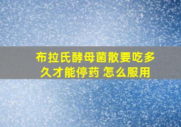 布拉氏酵母菌散要吃多久才能停药 怎么服用